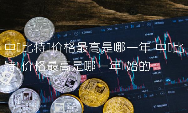 中国比特币价格最高是哪一年开始的