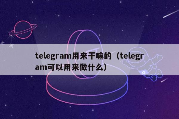 telegram用来干嘛的（telegram可以用来做什么）