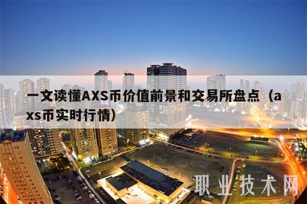 一文读懂AXS币价值前景和交易所盘点(axs币实时行情)