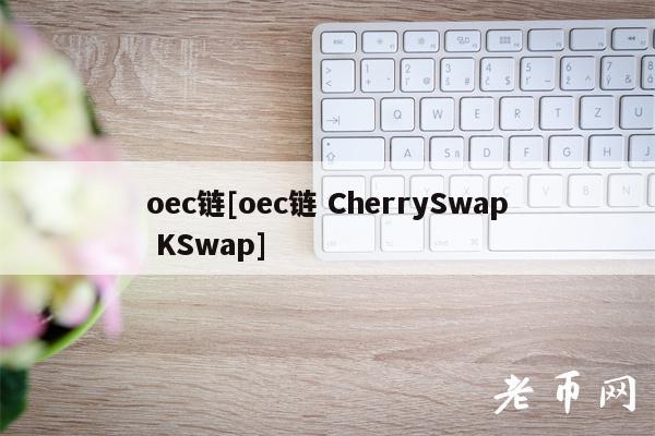 oec链[oec链 CherrySwap KSwap]