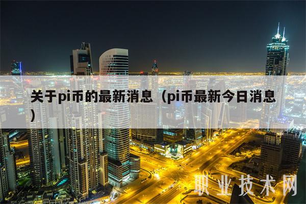 关于pi币的最新消息(pi币最新今日消息)
