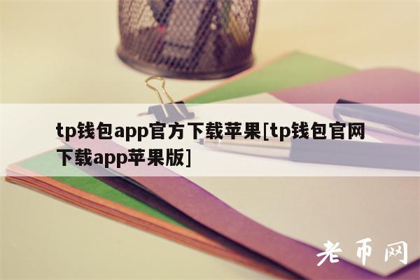 tp钱包app官方下载苹果[tp钱包官网下载app苹果版]