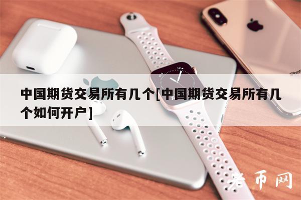 中国期货交易所有几个[中国期货交易所有几个如何开户]