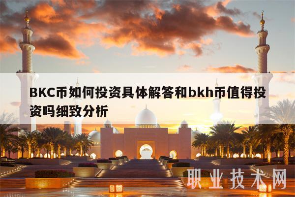 BKC币如何投资具体解答和bkh币值得投资吗细致分析