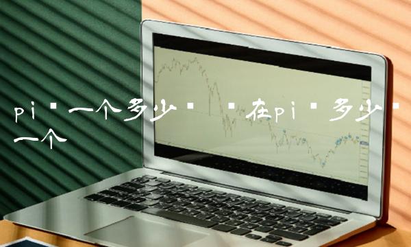 现在pi币多少钱一个