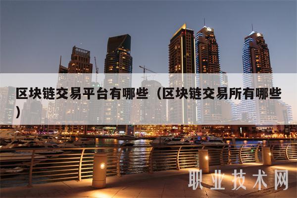 区块链交易平台有哪些(区块链交易所有哪些)