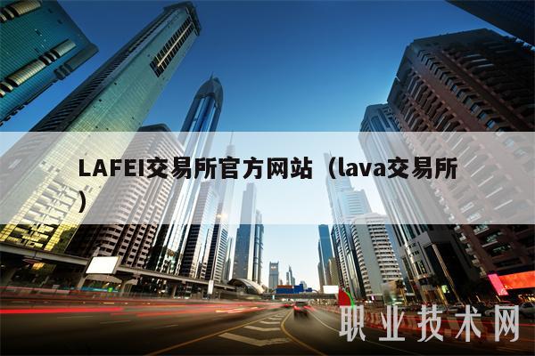 LAFEI交易所官方网站（lava交易所）