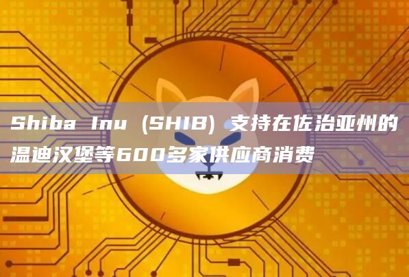 Shiba Inu (SHIB) 支持在佐治亚州的温迪汉堡等600多家供应商消费