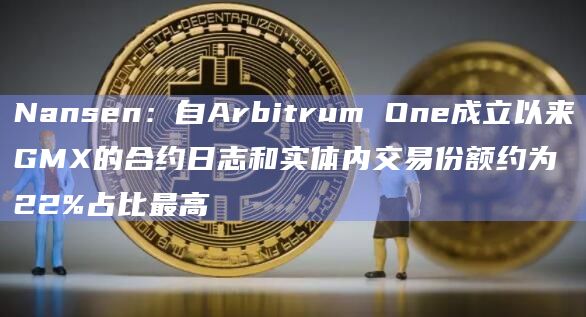 Nansen：自Arbitrum One成立以来GMX的合约日志和实体内交易份额约为22%占比最高