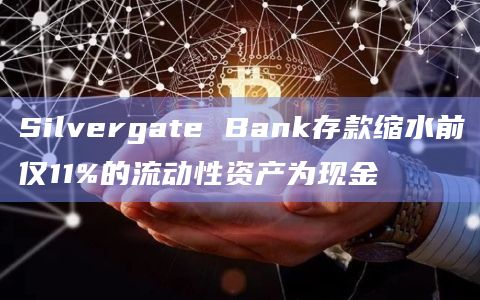 Silvergate Bank存款缩水前仅11%的流动性资产为现金