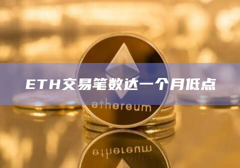 ETH交易笔数达一个月低点