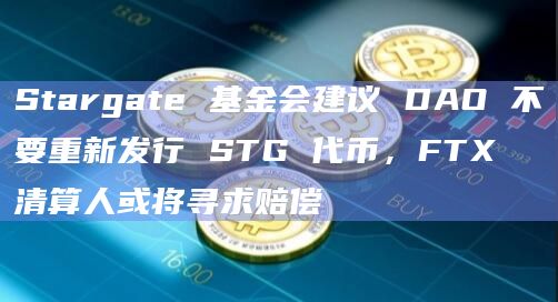 Stargate 基金会建议 DAO 不要重新发行 STG 代币，FTX 清算人或将寻求赔偿
