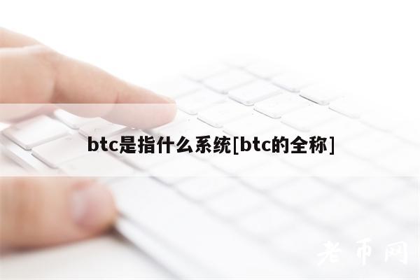btc是指什么系统[btc的全称]
