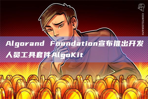 Algorand Foundation宣布推出开发人员工具套件AlgoKit