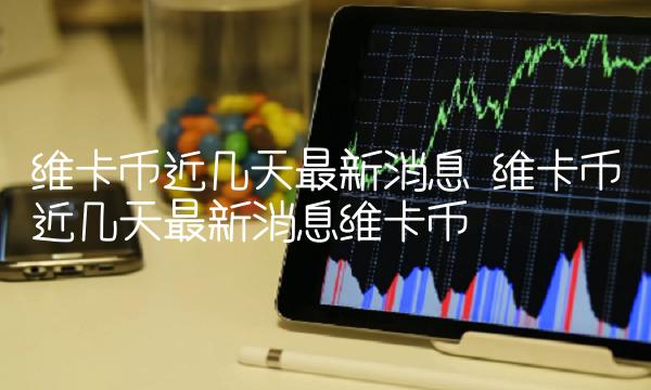 维卡币近几天最新消息维卡币