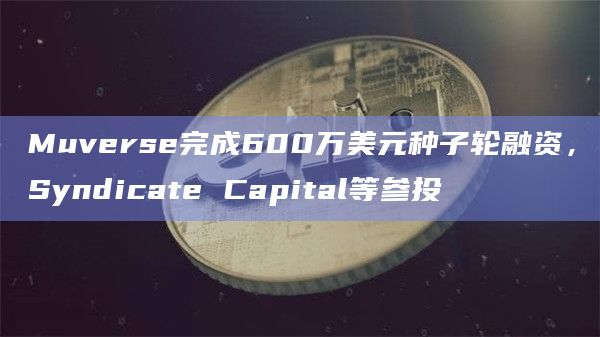 Muverse完成600万美元种子轮融资，Syndicate Capital等参投