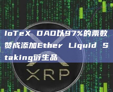 IoTeX DAO以97%的票数赞成添加Ether Liquid Staking衍生品