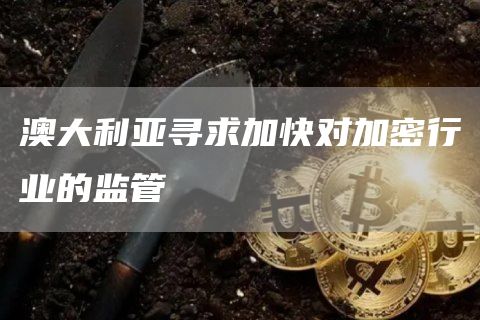 澳大利亚寻求加快对加密行业的监管