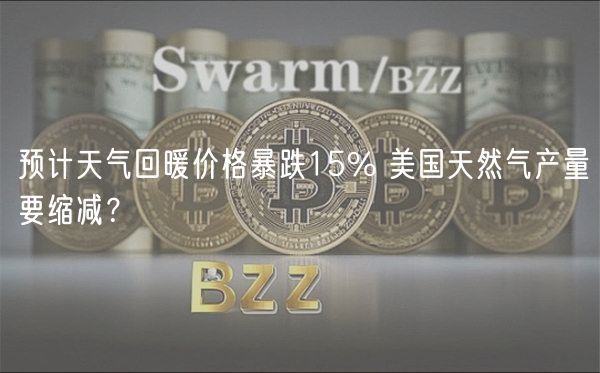 预计天气回暖价格暴跌15% 美国天然气产量要缩减？