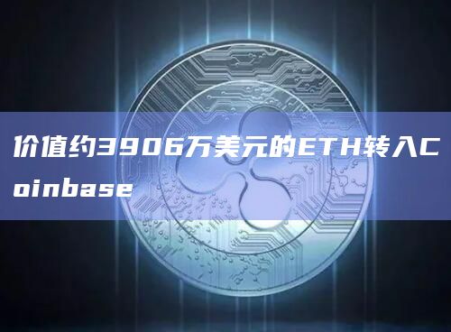 价值约3906万美元的ETH转入Coinbase