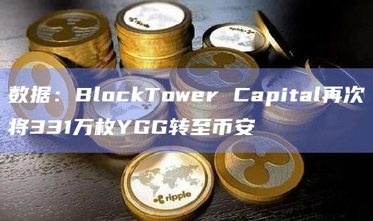 数据：BlockTower Capital再次将331万枚YGG转至币安