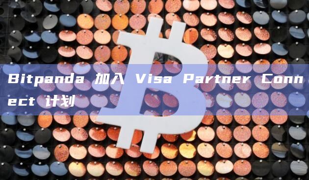 Bitpanda 加入 Visa Partner Connect 计划