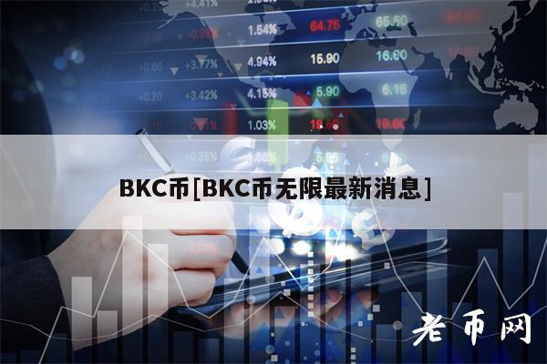 BKC币[BKC币无限最新消息]