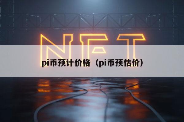 pi币预计价格（pi币预估价）