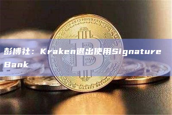 彭博社：Kraken退出使用Signature Bank