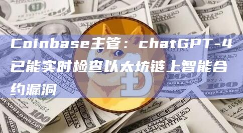 Coinbase主管:chatGPT-4已能实时检查以太坊链上智能合约漏洞插图 Coinbase主管:chatGPT-4已能实时检查以太坊链上智能合约漏洞