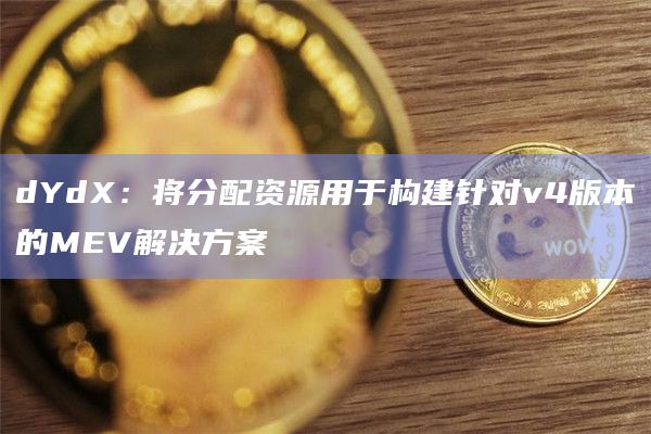 dYdX：将分配资源用于构建针对v4版本的MEV解决方案