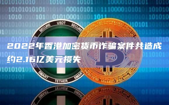2022年香港加密货币诈骗案件共造成约2.16亿美元损失