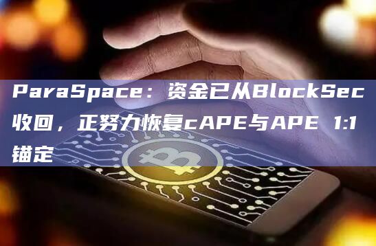 ParaSpace：资金已从BlockSec收回，正努力恢复cAPE与APE 1:1锚定
