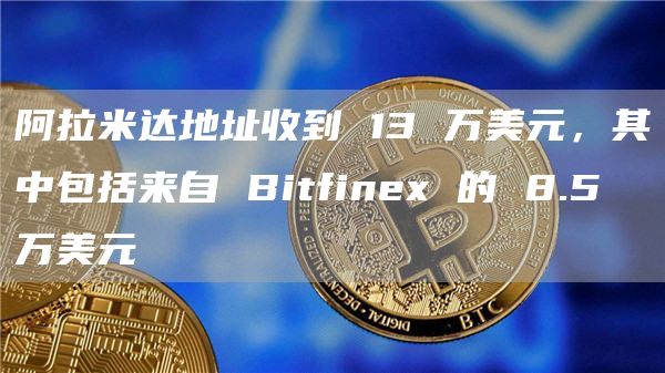 阿拉米达地址收到 13 万美元，其中包括来自 Bitfinex 的 8.5 万美元