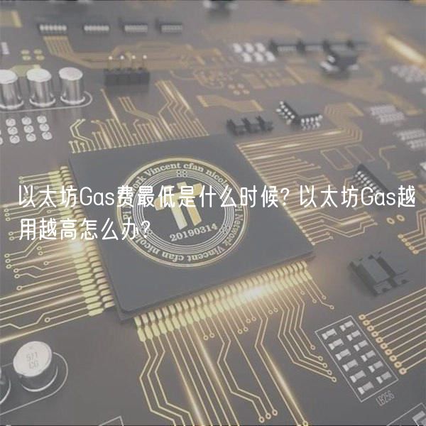 以太坊Gas费最低是什么时候? 以太坊Gas越用越高怎么办?