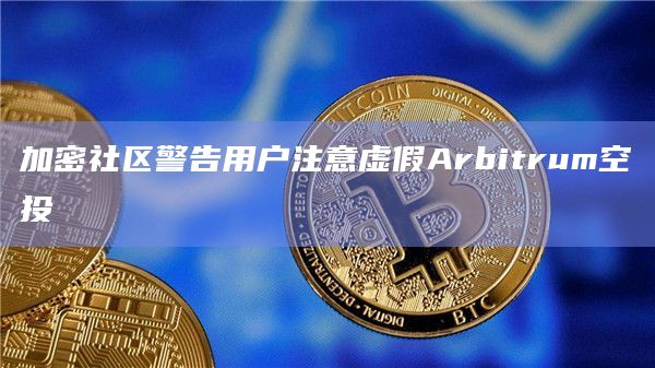 加密社区警告用户注意虚假Arbitrum空投