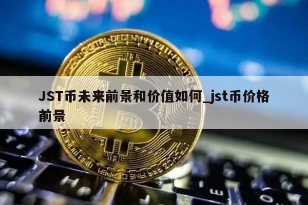 JST币未来前景和价值如何_jst币价格前景
