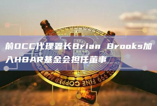前OCC代理署长Brian Brooks加入HBAR基金会担任董事 前OCC代理署长Brian Brooks加入HBAR基金会担任董事