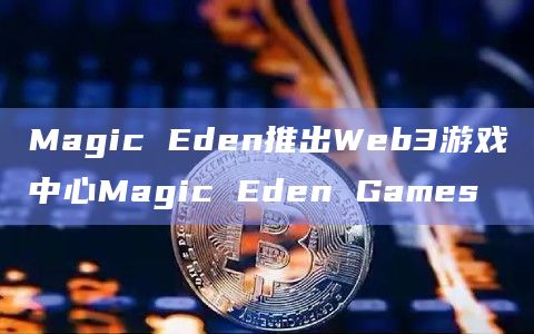 Magic Eden推出Web3游戏中心Magic Eden Games