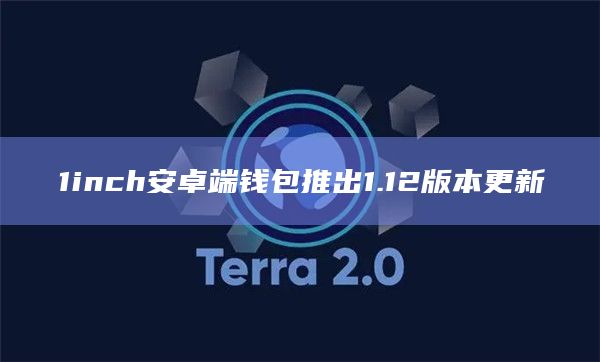1inch安卓端钱包推出1.12版本更新