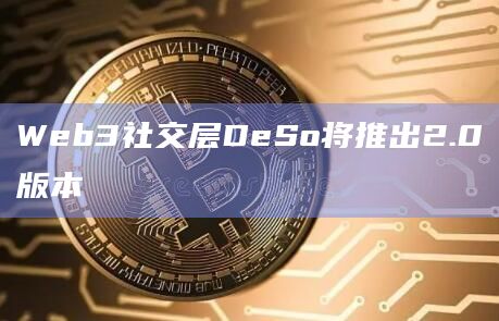 Web3社交层DeSo将推出2.0版本