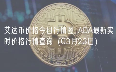 艾达币价格今日行情图_ADA最新实时价格行情查询（03月23日）