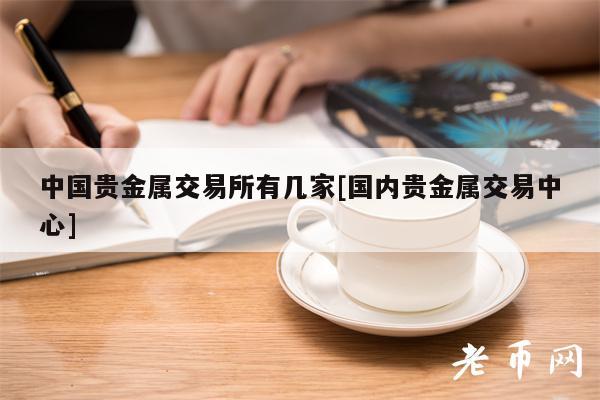 中国贵金属交易所有几家[国内贵金属交易中心]