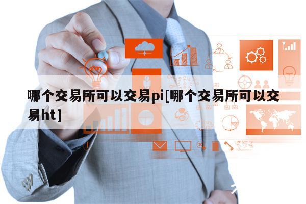 哪个交易所可以交易pi[哪个交易所可以交易ht]