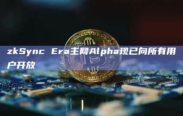 zkSync Era主网Alpha现已向所有用户开放