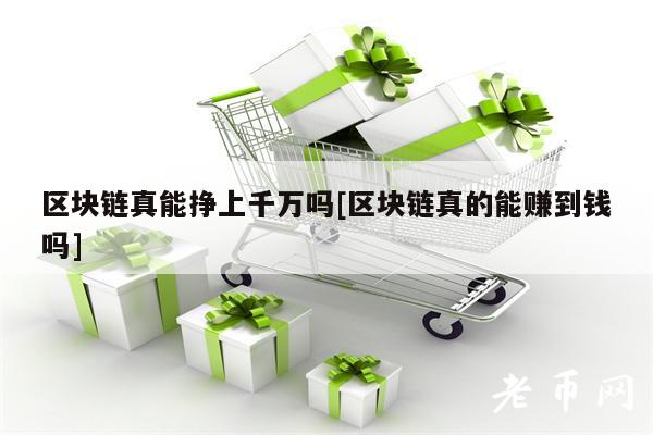 区块链真能挣上千万吗[区块链真的能赚到钱吗]
