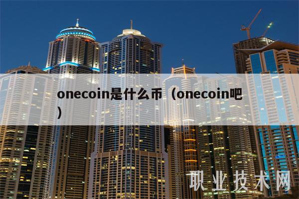 onecoin是什么币(onecoin吧)