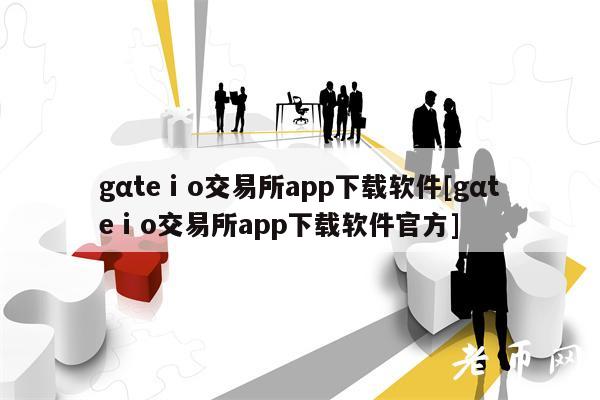 gαteⅰo交易所app下载软件[gαteⅰo交易所app下载软件官方]