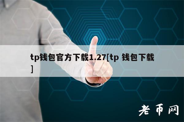 tp钱包官方下载1.27[tp 钱包下载]