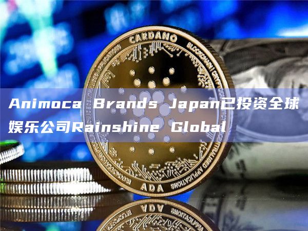Animoca Brands Japan已投资全球娱乐公司Rainshine Global